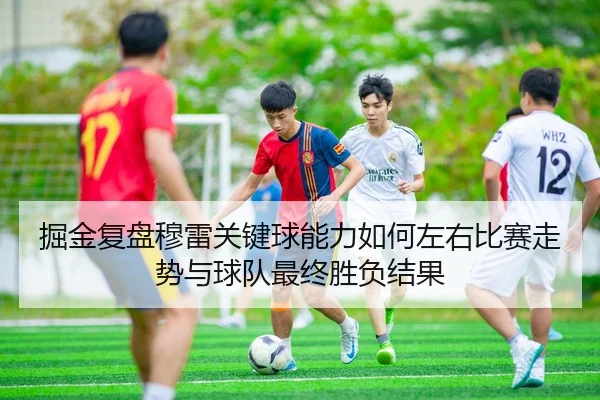 掘金复盘穆雷关键球能力如何左右比赛走势与球队最终胜负结果