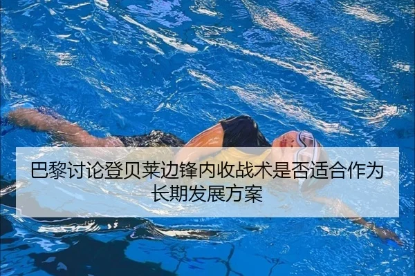 巴黎讨论登贝莱边锋内收战术是否适合作为长期发展方案