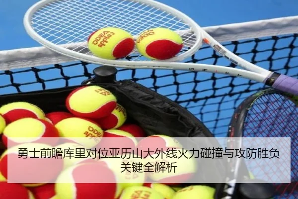 勇士前瞻库里对位亚历山大外线火力碰撞与攻防胜负关键全解析
