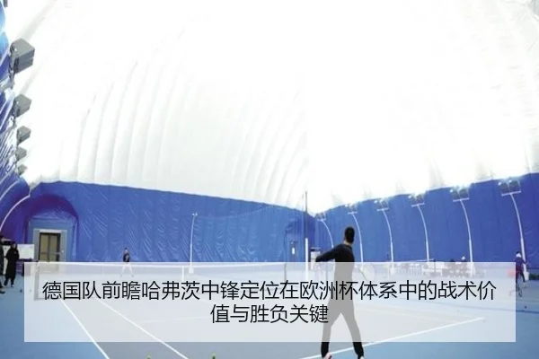 德国队前瞻哈弗茨中锋定位在欧洲杯体系中的战术价值与胜负关键