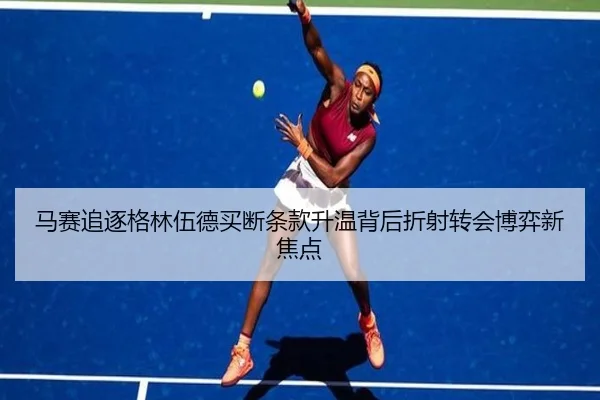 马赛追逐格林伍德买断条款升温背后折射转会博弈新焦点