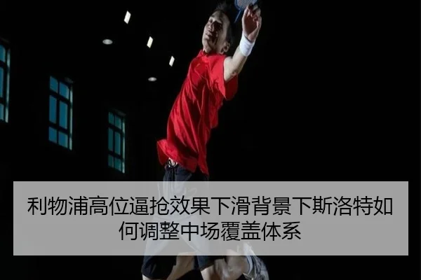 利物浦高位逼抢效果下滑背景下斯洛特如何调整中场覆盖体系